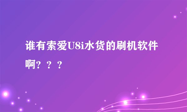 谁有索爱U8i水货的刷机软件啊？？？