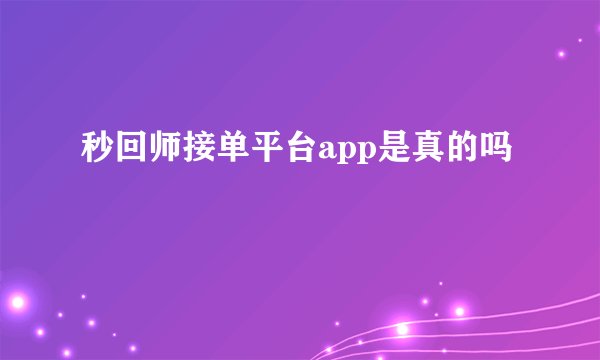 秒回师接单平台app是真的吗