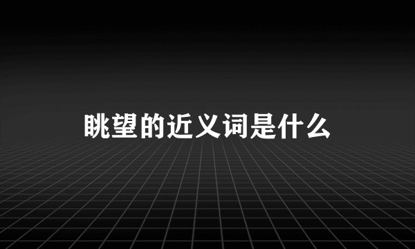 眺望的近义词是什么