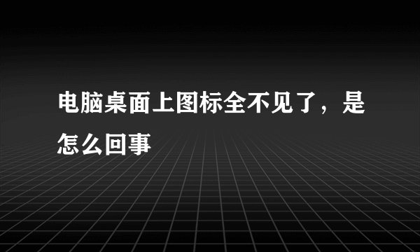 电脑桌面上图标全不见了，是怎么回事