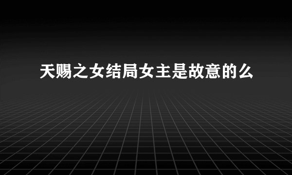 天赐之女结局女主是故意的么