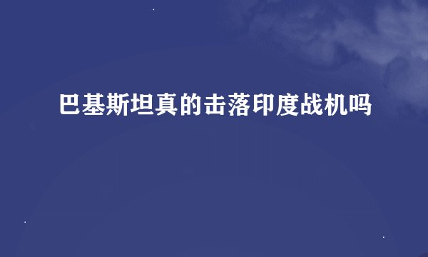巴基斯坦真的击落印度战机吗