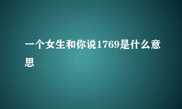 一个女生和你说1769是什么意思