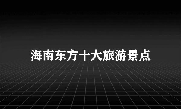 海南东方十大旅游景点