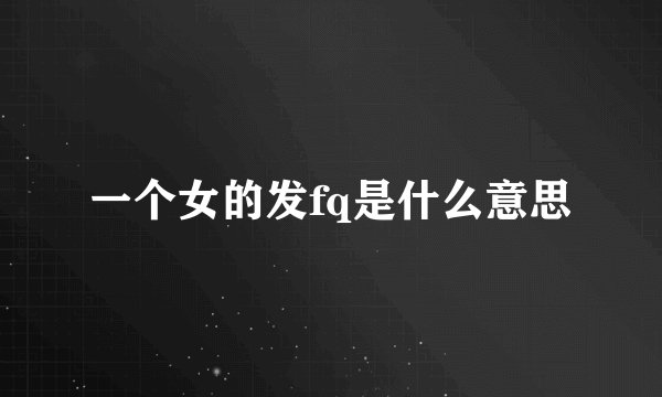 一个女的发fq是什么意思