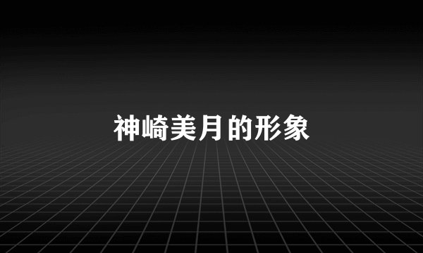 神崎美月的形象