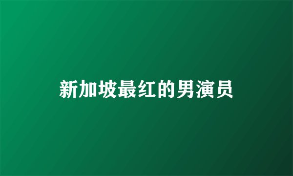 新加坡最红的男演员