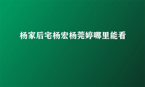 杨家后宅杨宏杨莞婷哪里能看