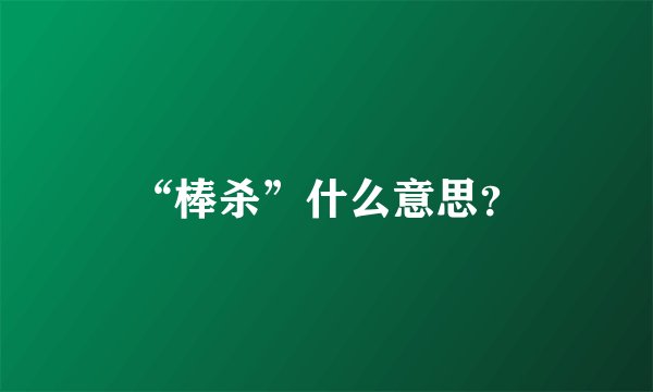 “棒杀”什么意思？