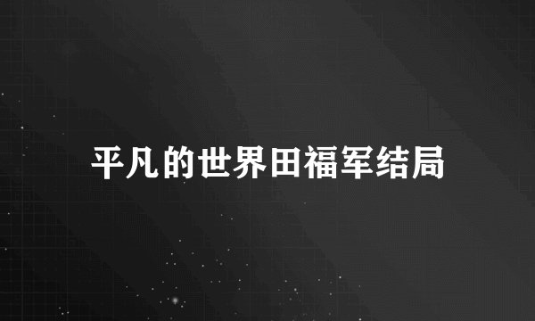 平凡的世界田福军结局