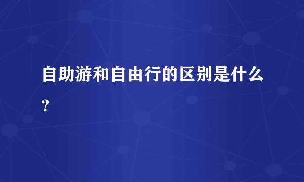 自助游和自由行的区别是什么？