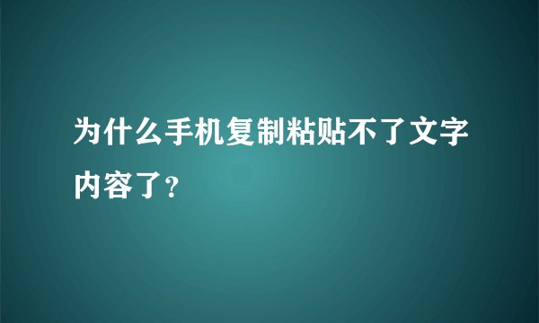 为什么手机复制粘贴不了文字内容了？