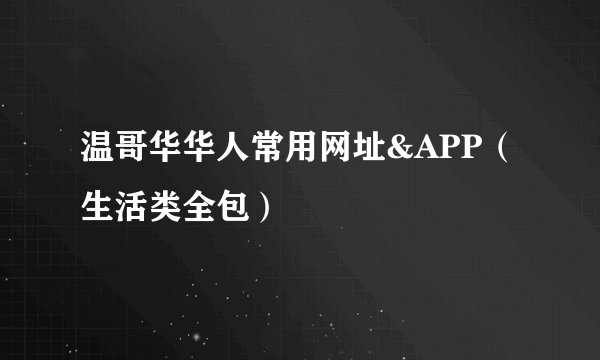 温哥华华人常用网址&APP（生活类全包）