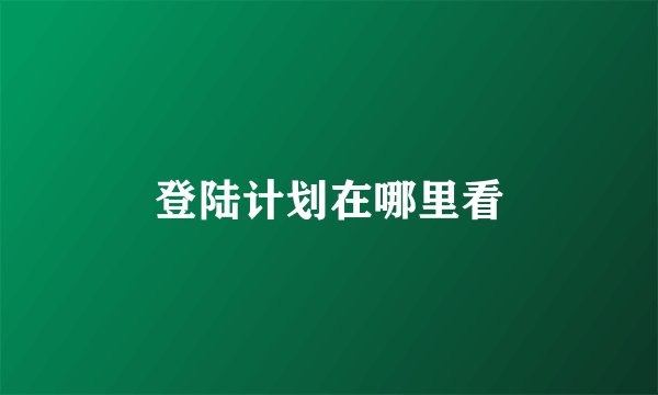 登陆计划在哪里看