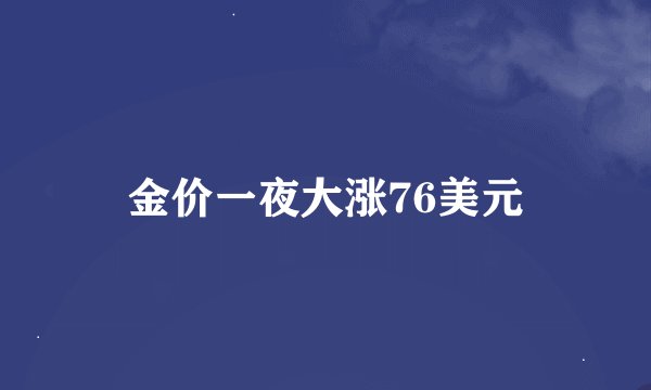 金价一夜大涨76美元