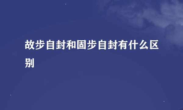 故步自封和固步自封有什么区别