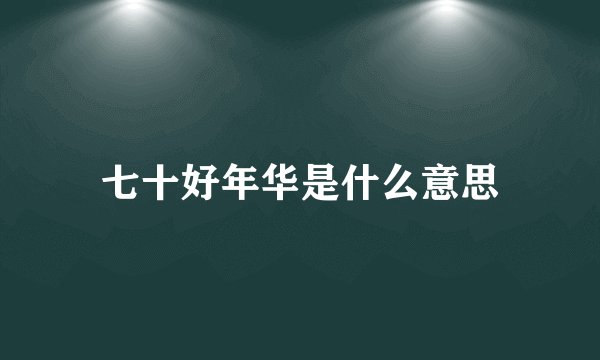 七十好年华是什么意思