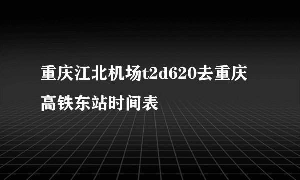 重庆江北机场t2d620去重庆高铁东站时间表