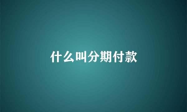 什么叫分期付款