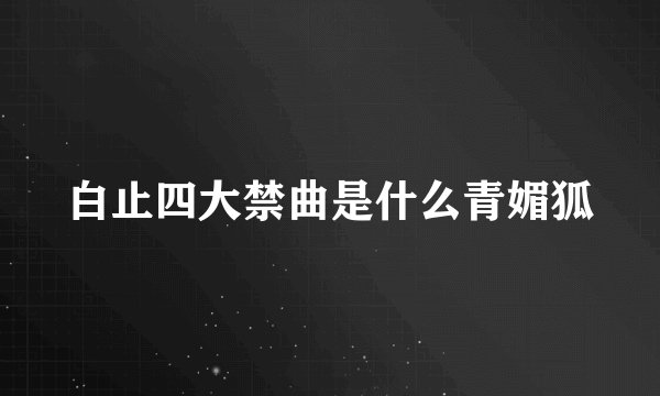白止四大禁曲是什么青媚狐