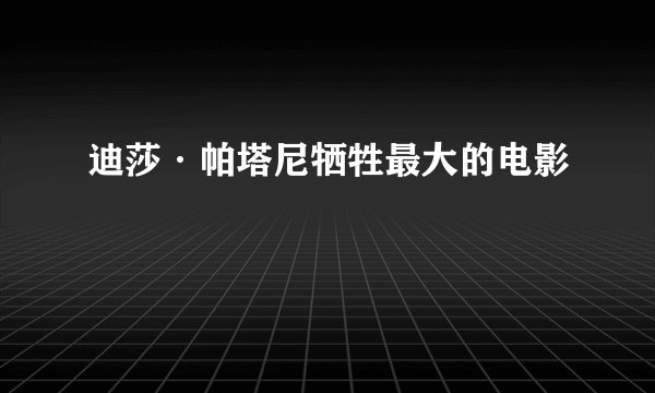 迪莎·帕塔尼牺牲最大的电影
