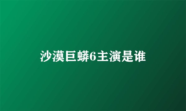 沙漠巨蟒6主演是谁
