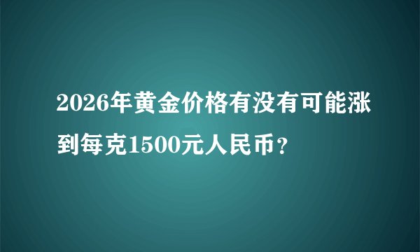 2026年黄金价格有没有可能涨到每克1500元人民币？