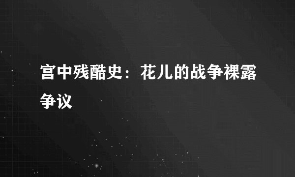 宫中残酷史：花儿的战争裸露争议