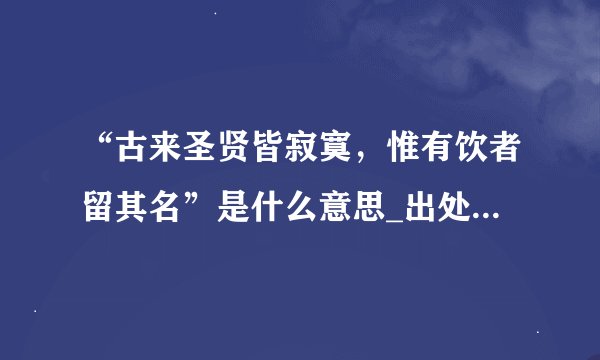 “古来圣贤皆寂寞，惟有饮者留其名”是什么意思_出处及原文翻译