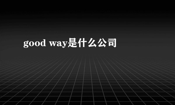 good way是什么公司