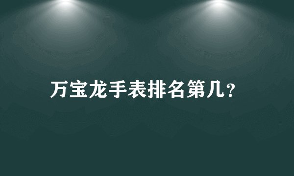 万宝龙手表排名第几？