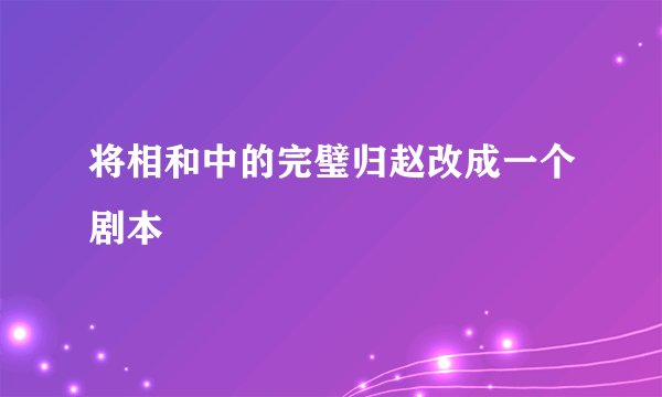 将相和中的完璧归赵改成一个剧本