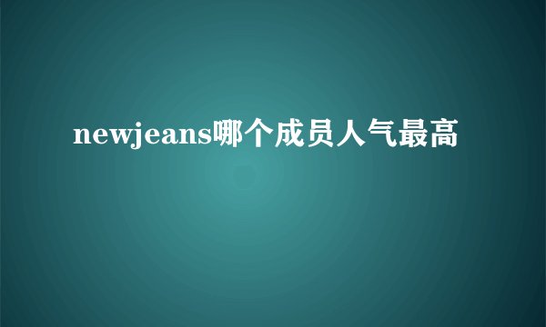 newjeans哪个成员人气最高