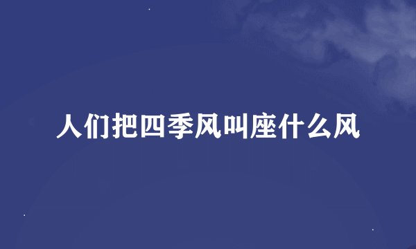 人们把四季风叫座什么风