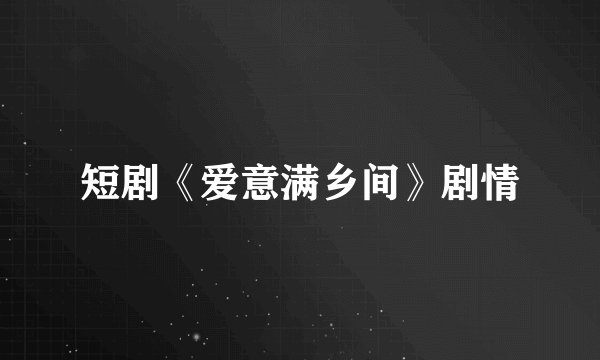短剧《爱意满乡间》剧情