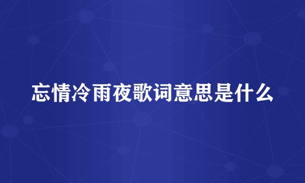 忘情冷雨夜歌词意思是什么