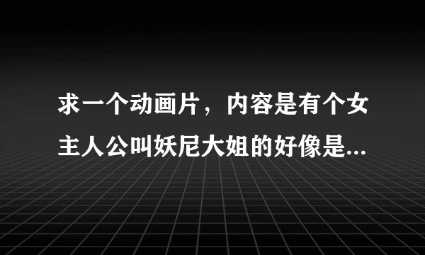 求一个动画片，内容是有个女主人公叫妖尼大姐的好像是这个名字