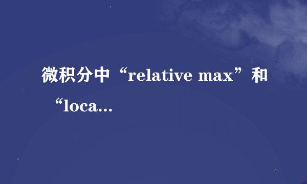 微积分中“relative max”和 “local max”有什么区别