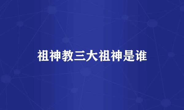 祖神教三大祖神是谁