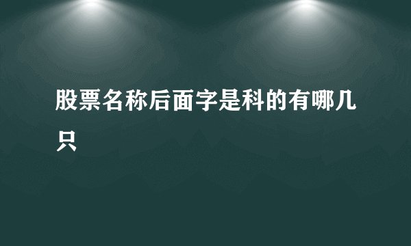 股票名称后面字是科的有哪几只