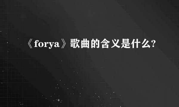 《forya》歌曲的含义是什么?