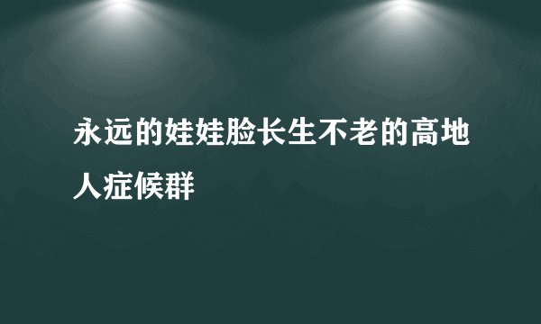 永远的娃娃脸长生不老的高地人症候群