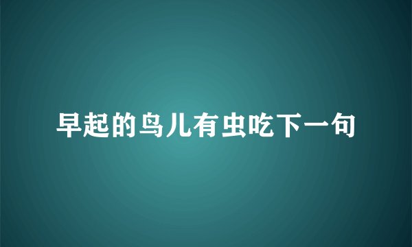 早起的鸟儿有虫吃下一句