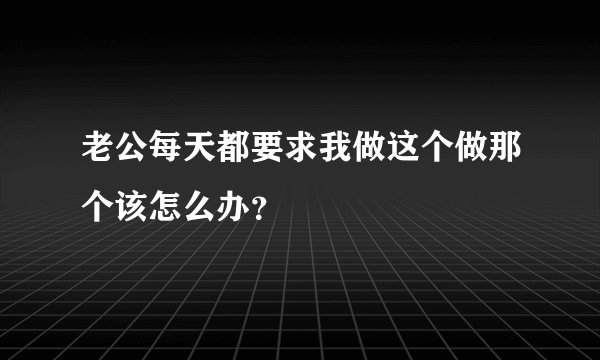 老公每天都要求我做这个做那个该怎么办？