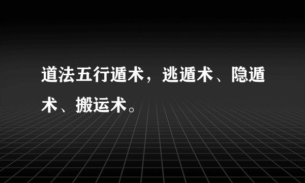 道法五行遁术，逃遁术、隐遁术、搬运术。