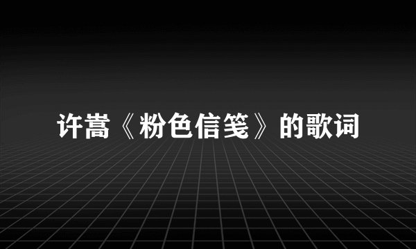 许嵩《粉色信笺》的歌词