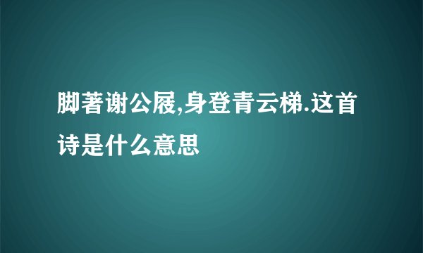 脚著谢公屐,身登青云梯.这首诗是什么意思