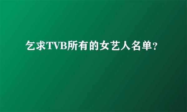 乞求TVB所有的女艺人名单？