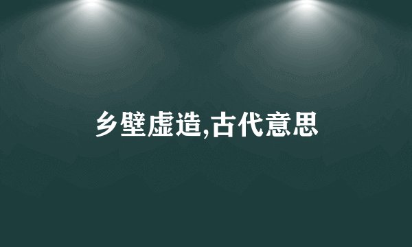 乡壁虚造,古代意思