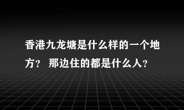 香港九龙塘是什么样的一个地方？ 那边住的都是什么人？